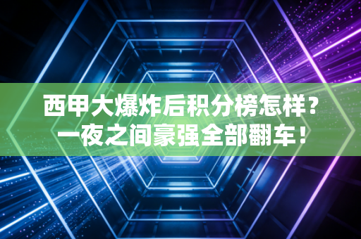 西甲大爆炸后积分榜怎样？一夜之间豪强全部翻车！
