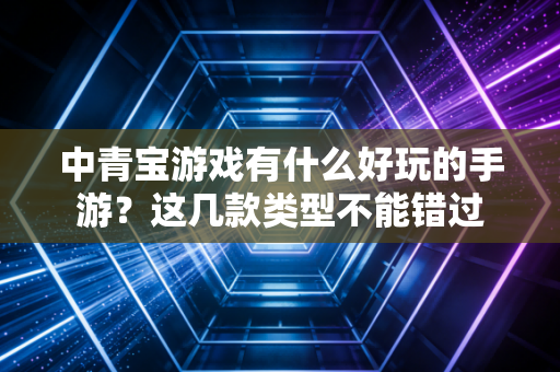 中青宝游戏有什么好玩的手游？这几款类型不能错过