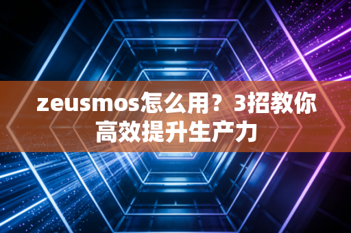 zeusmos怎么用?3招教你高效提升生产力