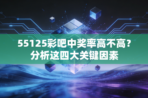 55125彩吧中奖率高不高？分析这四大关键因素