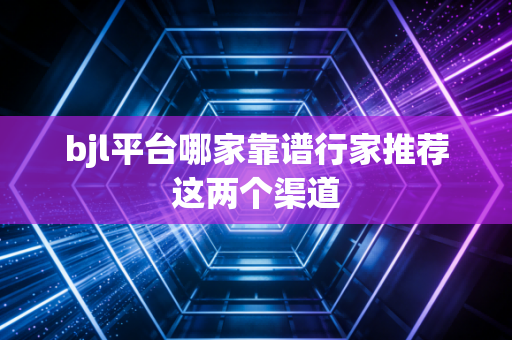 bjl平台哪家靠谱行家推荐这两个渠道
