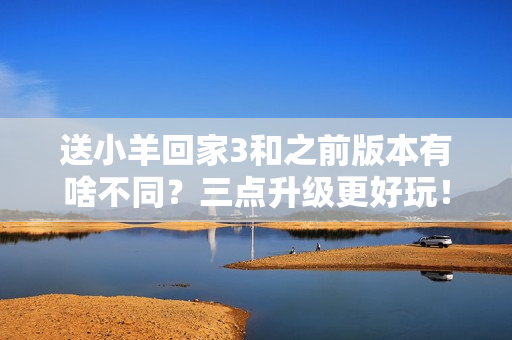 送小羊回家3和之前版本有啥不同？三点升级更好玩！