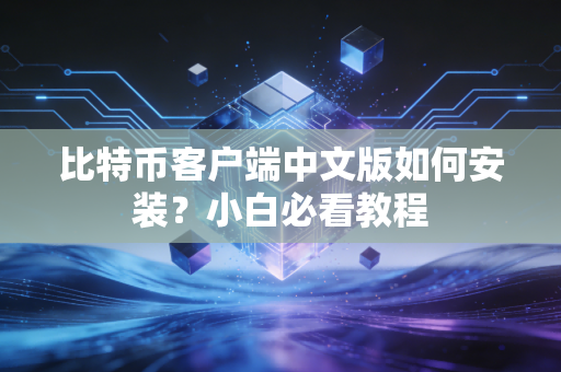比特币客户端中文版如何安装？小白必看教程