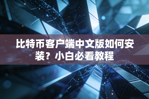 比特币客户端中文版如何安装？小白必看教程
