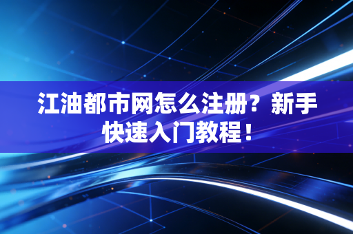 江油都市网怎么注册?新手快速入门教程!