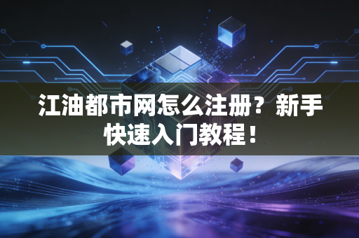 江油都市网怎么注册?新手快速入门教程!