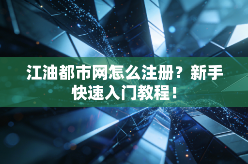 江油都市网怎么注册?新手快速入门教程!