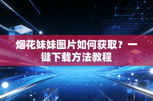 烟花妹妹图片如何获取？一键下载方法教程