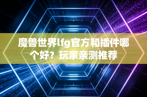 魔兽世界lfg官方和插件哪个好?玩家亲测推荐