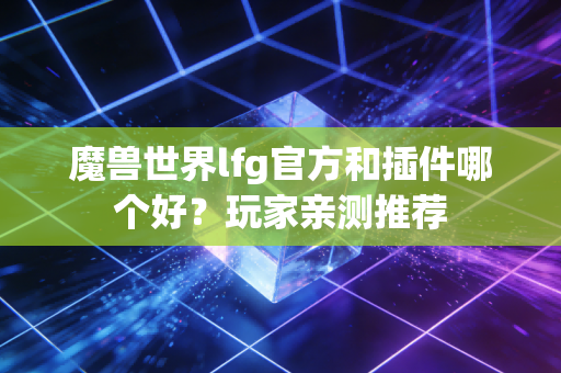 魔兽世界lfg官方和插件哪个好?玩家亲测推荐