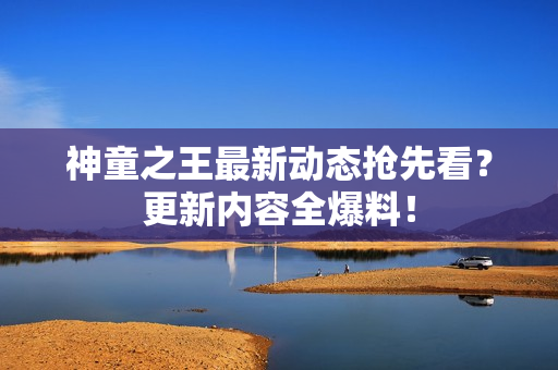 神童之王最新动态抢先看？更新内容全爆料！