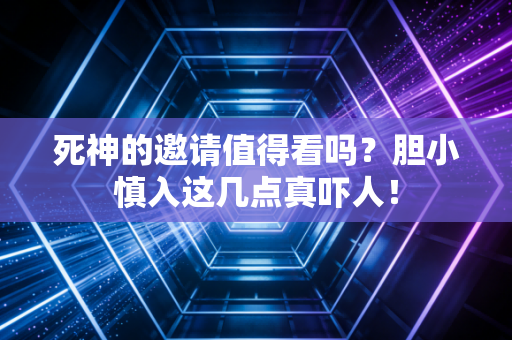 死神的邀请值得看吗？胆小慎入这几点真吓人！