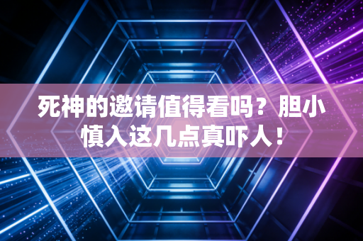 死神的邀请值得看吗？胆小慎入这几点真吓人！