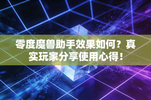 零度魔兽助手效果如何？真实玩家分享使用心得！