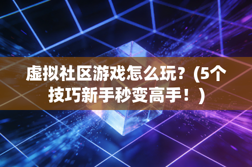 虚拟社区游戏怎么玩？(5个技巧新手秒变高手！)