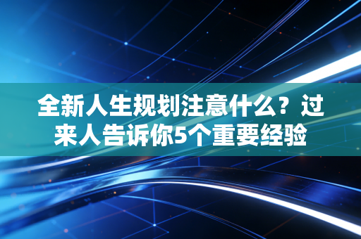 全新人生规划注意什么？过来人告诉你5个重要经验