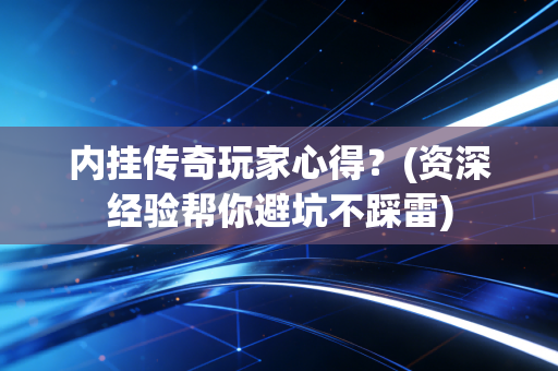 内挂传奇玩家心得？(资深经验帮你避坑不踩雷)