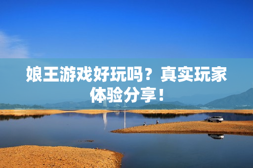 娘王游戏好玩吗？真实玩家体验分享！