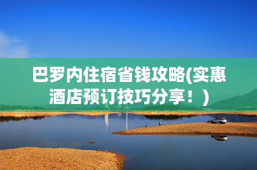 巴罗内住宿省钱攻略(实惠酒店预订技巧分享！)