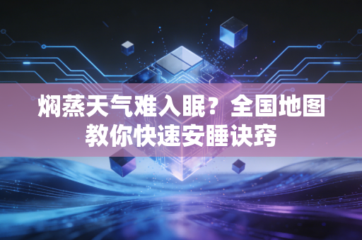 焖蒸天气难入眠？全国地图教你快速安睡诀窍