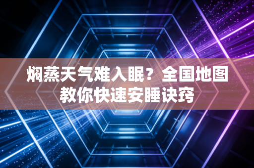 焖蒸天气难入眠？全国地图教你快速安睡诀窍