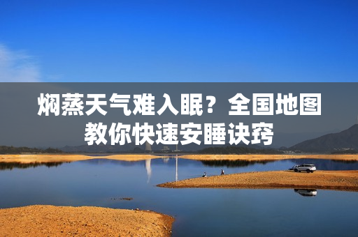 焖蒸天气难入眠？全国地图教你快速安睡诀窍