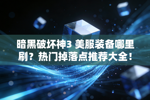 暗黑破坏神3 美服装备哪里刷？热门掉落点推荐大全！