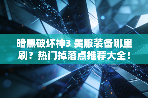 暗黑破坏神3 美服装备哪里刷？热门掉落点推荐大全！