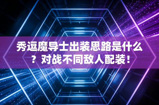 秀逗魔导士出装思路是什么？对战不同敌人配装！