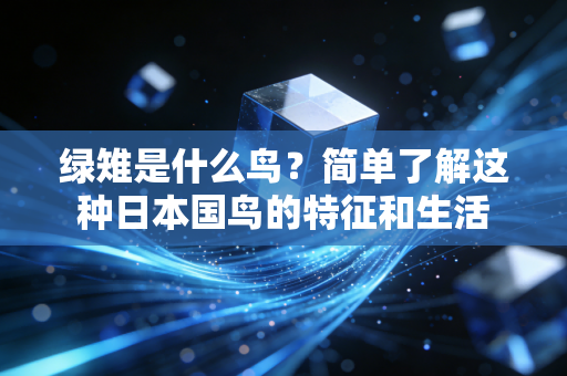 绿雉是什么鸟？简单了解这种日本国鸟的特征和生活