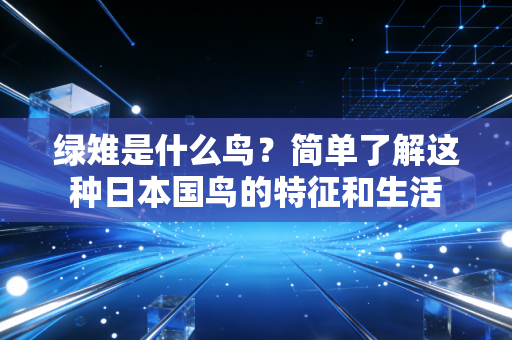 绿雉是什么鸟？简单了解这种日本国鸟的特征和生活
