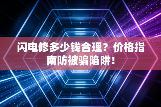 闪电修多少钱合理？价格指南防被骗陷阱！