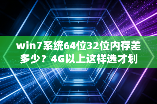 win7系统64位32位内存差多少?4G以上这样选才划算!