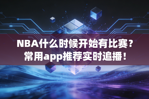 NBA什么时候开始有比赛？常用app推荐实时追播！