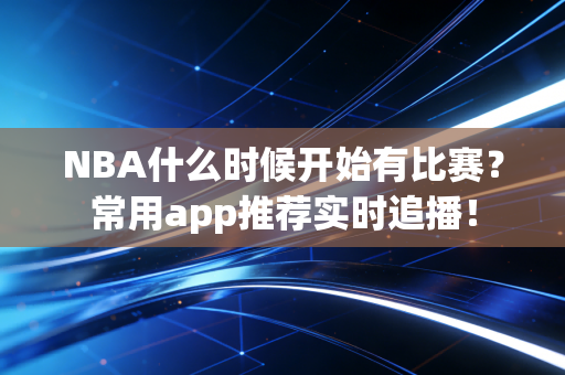 NBA什么时候开始有比赛？常用app推荐实时追播！