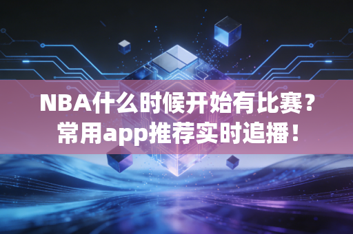 NBA什么时候开始有比赛？常用app推荐实时追播！