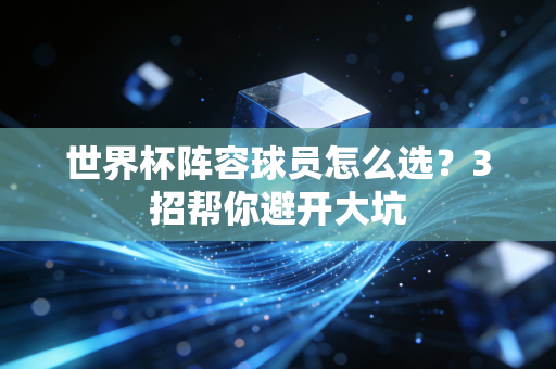 世界杯阵容球员怎么选？3招帮你避开大坑