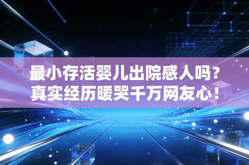 最小存活婴儿出院感人吗？真实经历暖哭千万网友心！