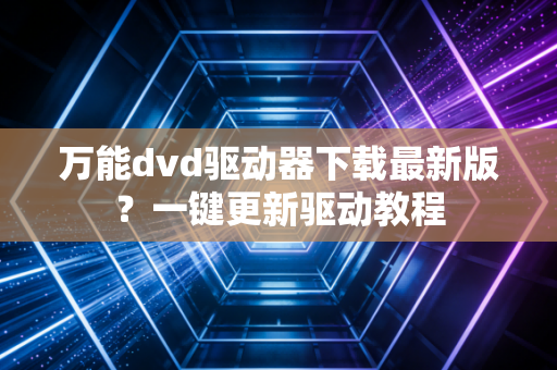 万能dvd驱动器下载最新版？一键更新驱动教程