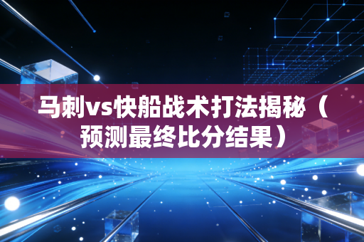 马刺vs快船战术打法揭秘（预测最终比分结果）