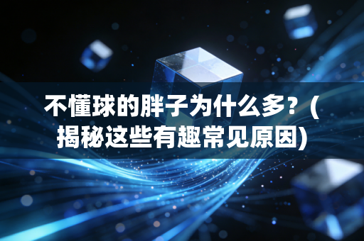 不懂球的胖子为什么多？(揭秘这些有趣常见原因)