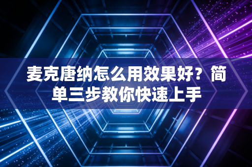 麦克唐纳怎么用效果好？简单三步教你快速上手