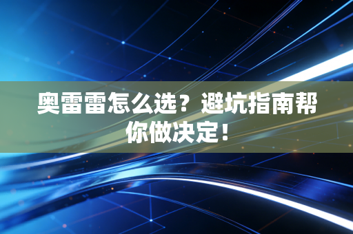 奥雷雷怎么选？避坑指南帮你做决定！