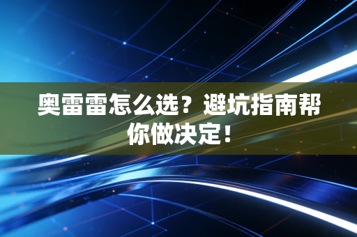 奥雷雷怎么选？避坑指南帮你做决定！