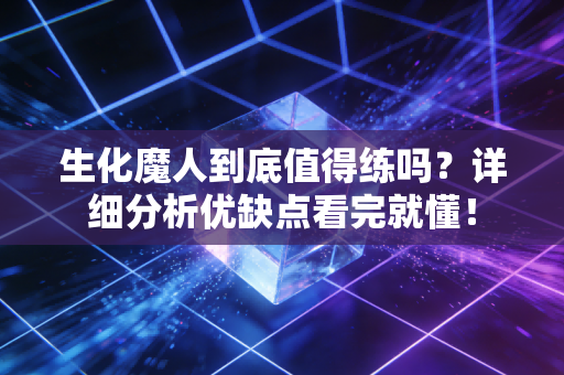 生化魔人到底值得练吗？详细分析优缺点看完就懂！