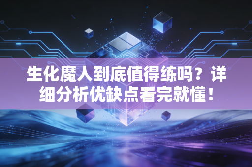 生化魔人到底值得练吗？详细分析优缺点看完就懂！