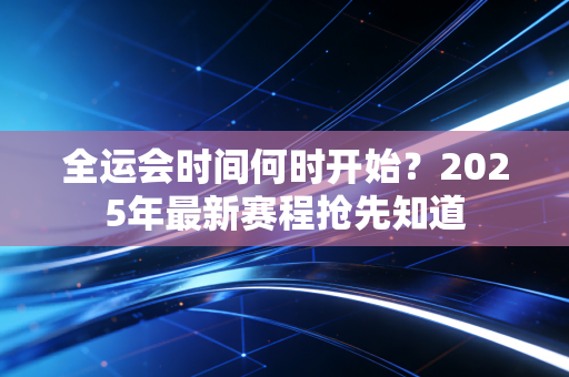 全运会时间何时开始？2025年最新赛程抢先知道