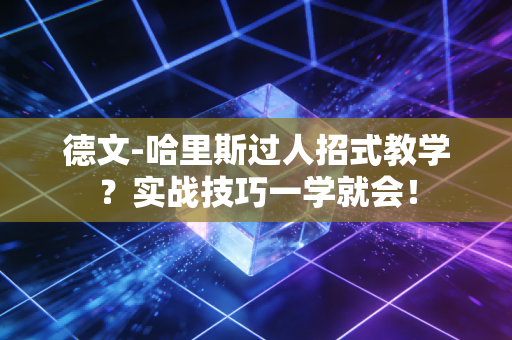 德文-哈里斯过人招式教学？实战技巧一学就会！