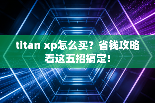 titan xp怎么买？省钱攻略看这五招搞定！