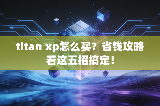 titan xp怎么买？省钱攻略看这五招搞定！